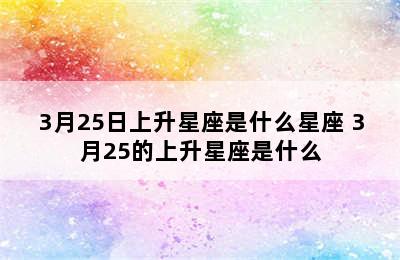 3月25日上升星座是什么星座 3月25的上升星座是什么